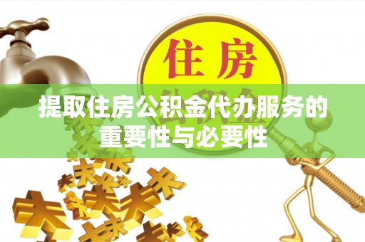 阿拉善左旗提取住房公积金代办服务的重要性与必要性
