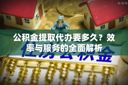 阿拉善左旗公积金提取代办要多久？效率与服务的全面解析
