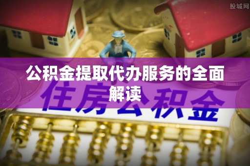 阿拉善左旗公积金提取代办服务的全面解读
