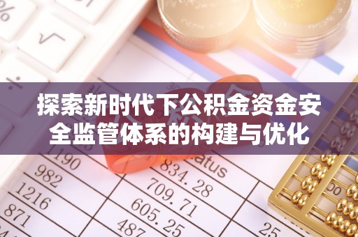 阿拉善左旗探索新时代下公积金资金安全监管体系的构建与优化
