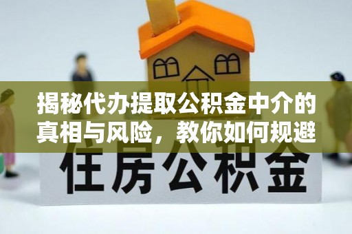 阿拉善左旗揭秘代办提取公积金中介的真相与风险，教你如何规避陷阱