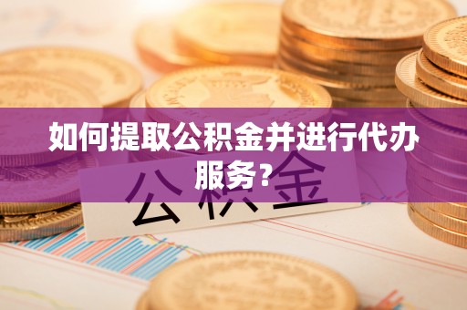 阿拉善左旗如何提取公积金并进行代办服务？