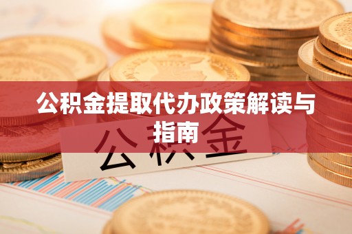 阿拉善左旗公积金提取代办政策解读与指南