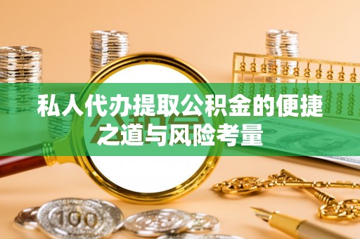 阿拉善左旗私人代办提取公积金的便捷之道与风险考量
