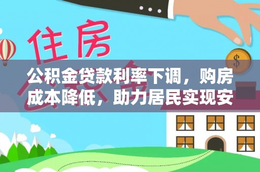 阿拉善左旗公积金贷款利率下调，购房成本降低，助力居民实现安居梦想