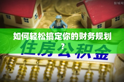 阿拉善左旗如何轻松搞定你的财务规划？