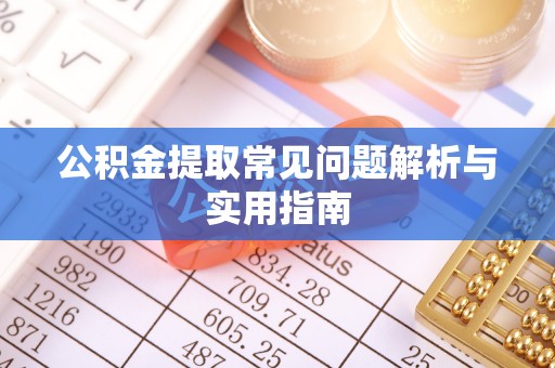阿拉善左旗公积金提取常见问题解析与实用指南
