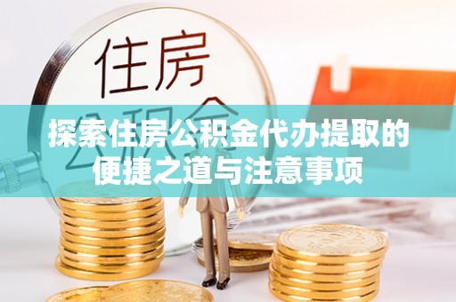 阿拉善左旗探索住房公积金代办提取的便捷之道与注意事项