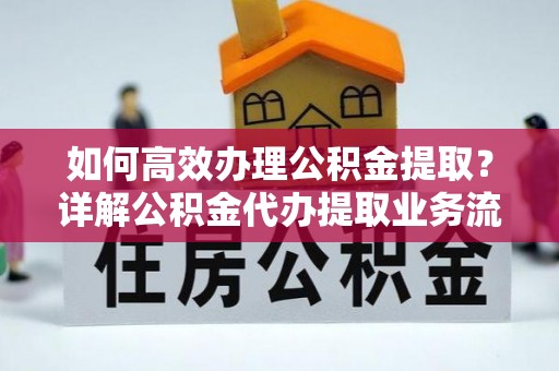 阿拉善左旗如何高效办理公积金提取？详解公积金代办提取业务流程与优势