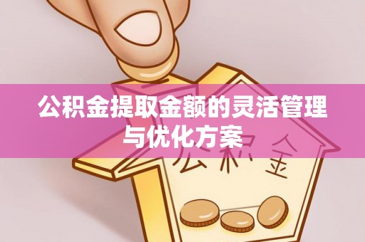 阿拉善左旗公积金提取金额的灵活管理与优化方案