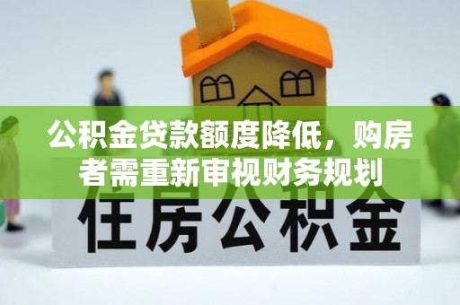 阿拉善左旗公积金贷款额度降低，购房者需重新审视财务规划