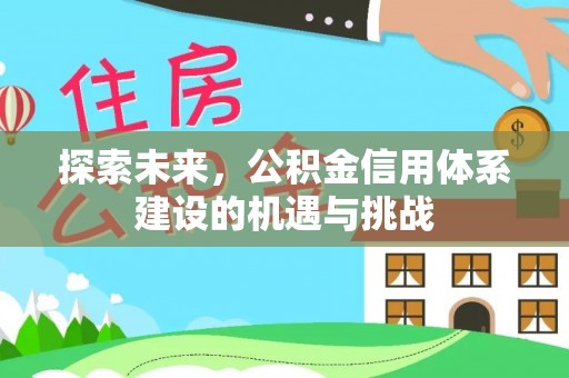 阿拉善左旗探索未来，公积金信用体系建设的机遇与挑战