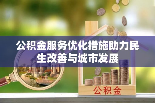 阿拉善左旗公积金服务优化措施助力民生改善与城市发展