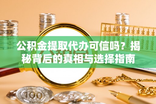 阿拉善左旗公积金提取代办可信吗？揭秘背后的真相与选择指南