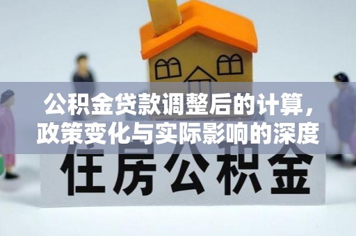 阿拉善左旗公积金贷款调整后的计算，政策变化与实际影响的深度解析