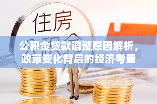 阿拉善左旗公积金贷款调整原因解析，政策变化背后的经济考量