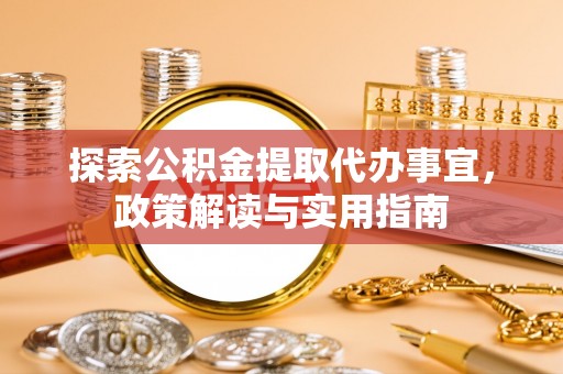 阿拉善左旗探索公积金提取代办事宜，政策解读与实用指南