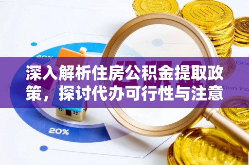 阿拉善左旗深入解析住房公积金提取政策，探讨代办可行性与注意事项