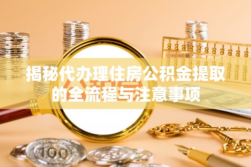 阿拉善左旗揭秘代办理住房公积金提取的全流程与注意事项