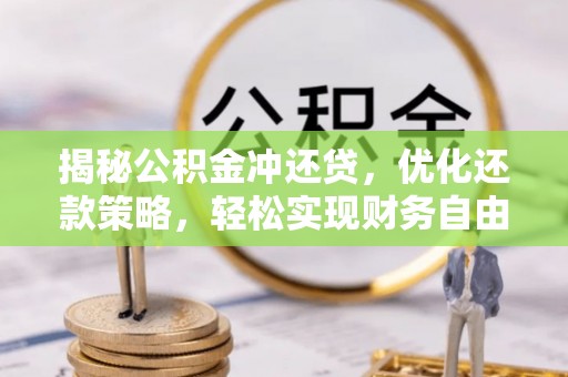 阿拉善左旗揭秘公积金冲还贷，优化还款策略，轻松实现财务自由