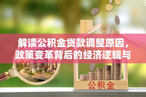 阿拉善左旗解读公积金贷款调整原因，政策变革背后的经济逻辑与民生影响