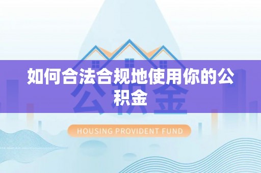 阿拉善左旗如何合法合规地使用你的公积金
