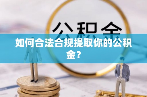 阿拉善左旗如何合法合规提取你的公积金？