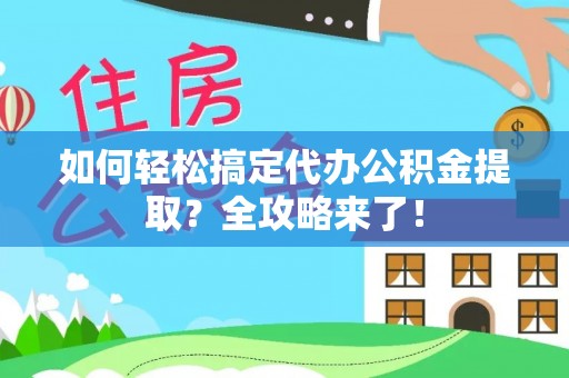 阿拉善左旗如何轻松搞定代办公积金提取？全攻略来了！