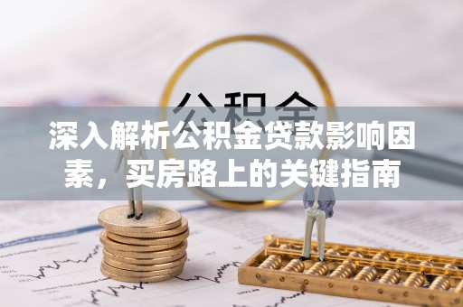 阿拉善左旗深入解析公积金贷款影响因素，买房路上的关键指南